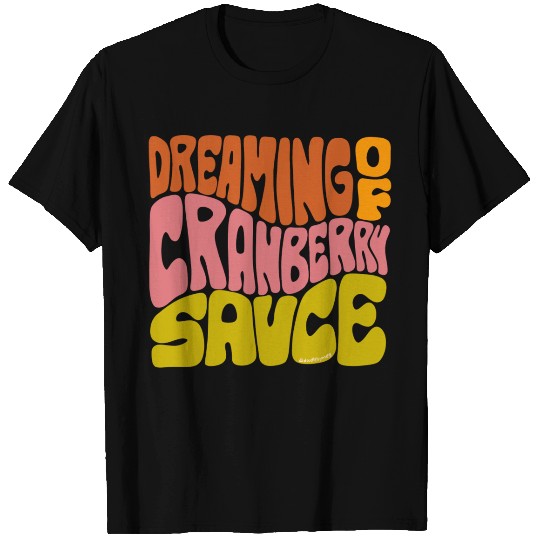 Dreaming Of Cranberry Sauce T Shirts