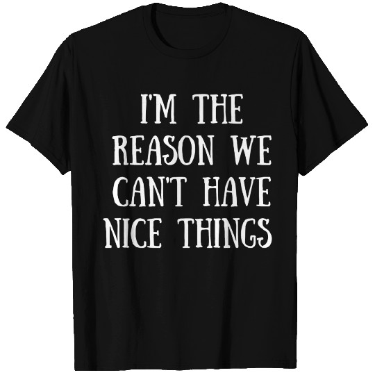 I m The Reason We Can t Have Nice Things T Shirts