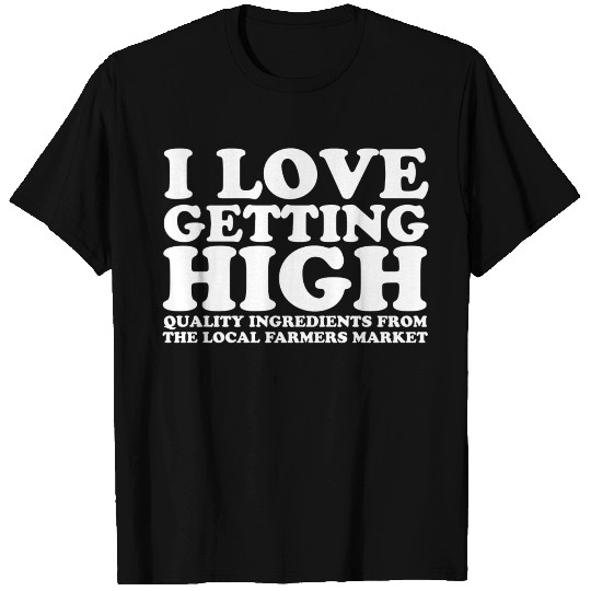 I Love Getting High Local Farmers Market T Shirts