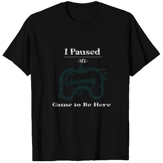 I Paused My Game to Be Here Graphic Novelty T Shirts