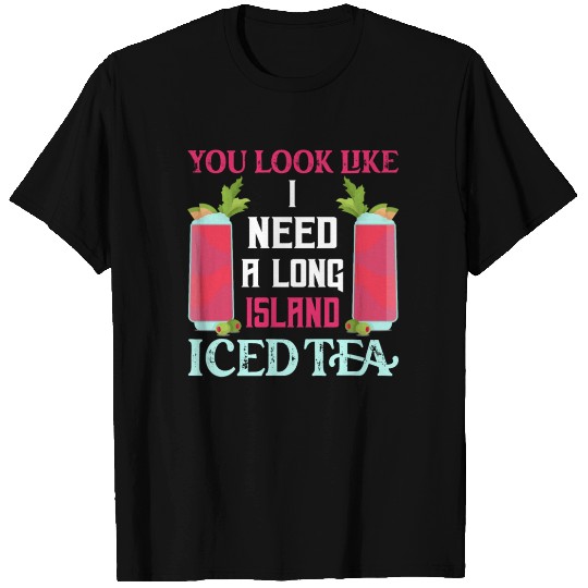 You Look Like I Need A Long Island Iced Tea Rum Ba T Shirts