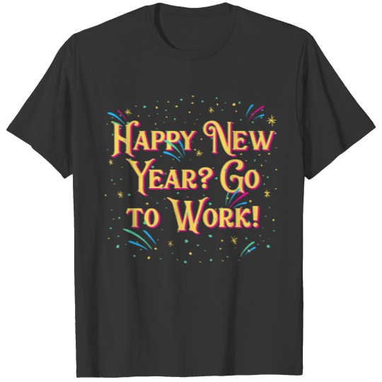 New Year Go to Work Funny Boss Humor Manager Happy T Shirts
