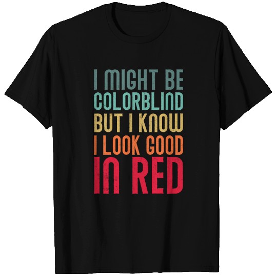 I might Be Colorblind But I Know I Look Good In T Shirts