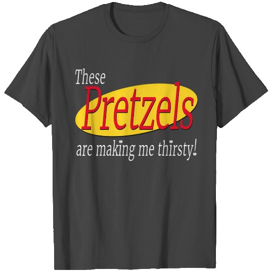 These Pretzels Are Making Me Thirsty T Shirts