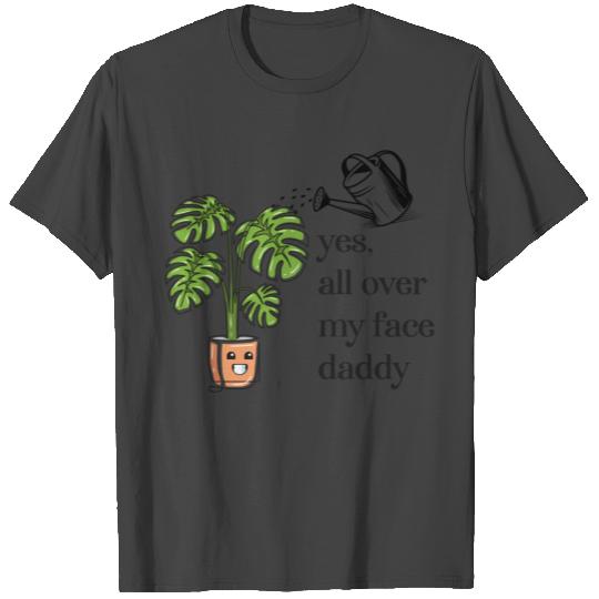 Yes All Over My Face Daddy Plant Daddy T Shirts