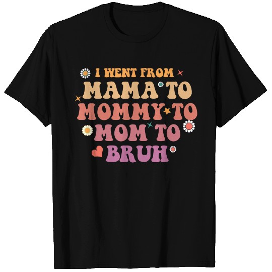 i went from mama, mommy, mom, bruh T Shirts
