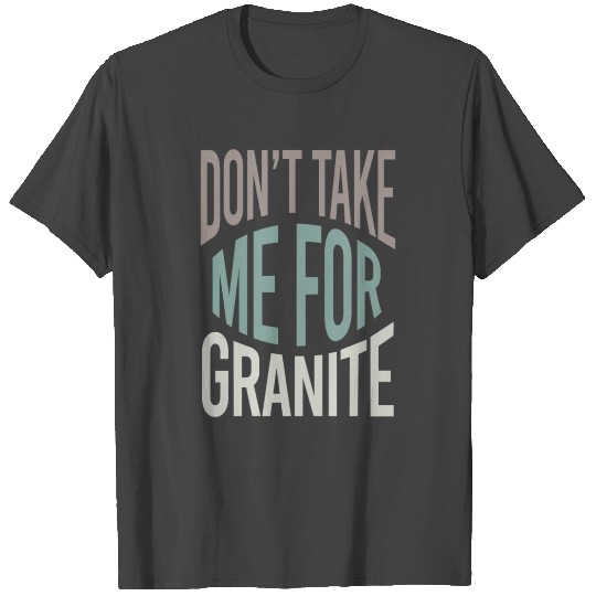 Geology Pun Don t Take Me For Granite T Shirts