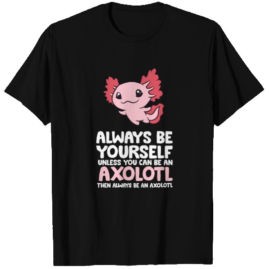 Axolotl Love Always Be Yourself Unless You Can Be T Shirts