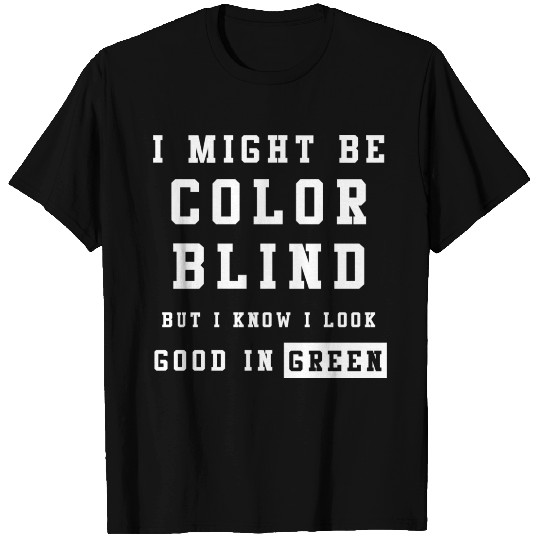 I Might Be Color Blind But I Know I Look Good T Shirts