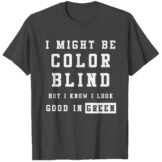 I Might Be Color Blind But I Know I Look Good T Shirts