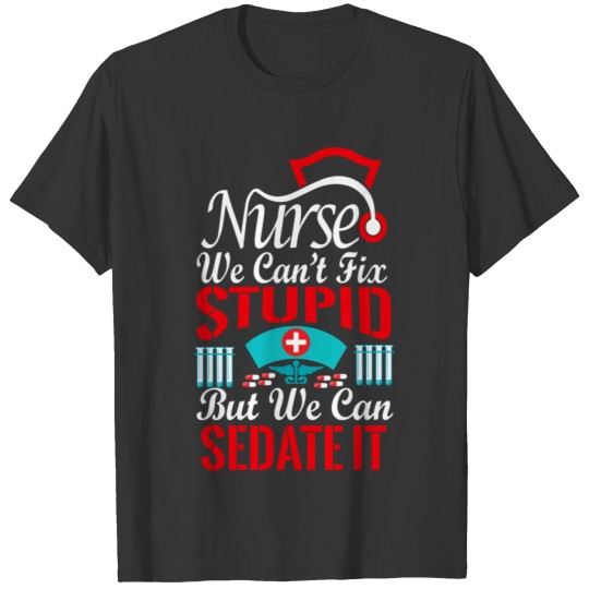 Nurse We Can'T Fix Stupid But We Can Sedate It T Shirts