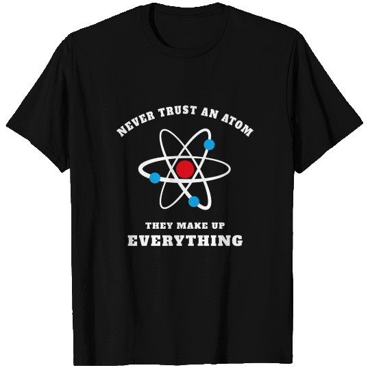 Never Trust An Atom - They Make Up Everything T Shirts