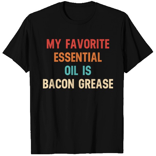 My Favorite Essential Oil Is Bacon Grease T Shirts