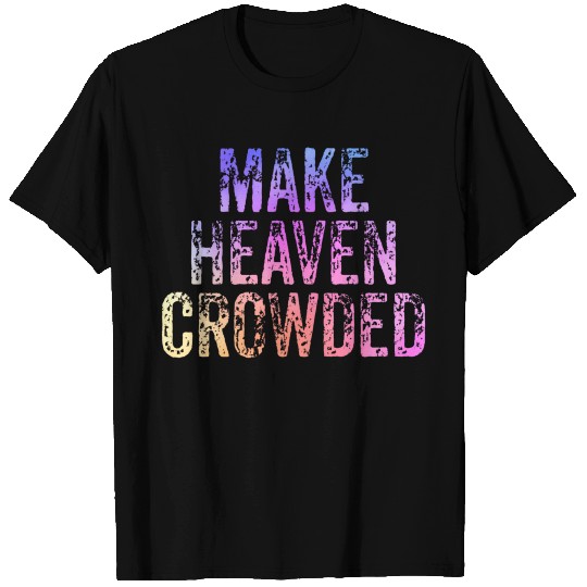 Make Heaven Crowded Faith ritual Christian T Shirts