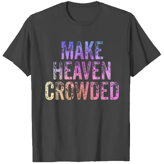 Make Heaven Crowded Faith ritual Christian T Shirts