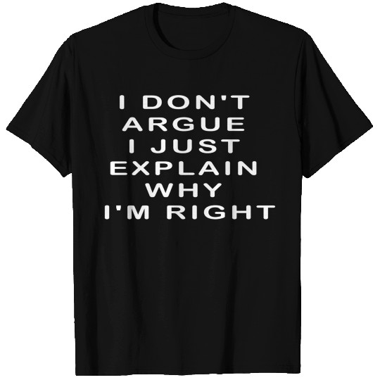 I Don'T Argue I Just Explain Why I'M Right T Shirts