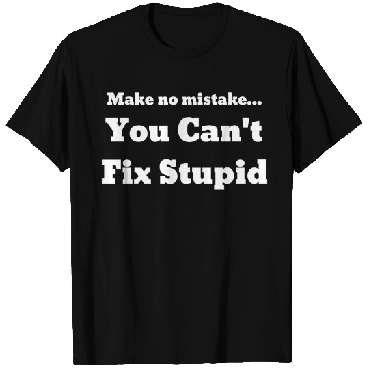 Make No Mistake You Can'T Fix Stupid T Shirts
