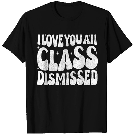 Teacher I Love You All Class Dismissed T Shirts
