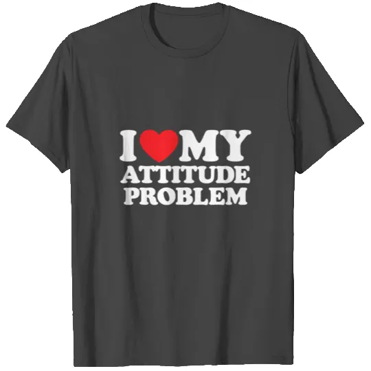 I Love My Attitude Problem T Shirts