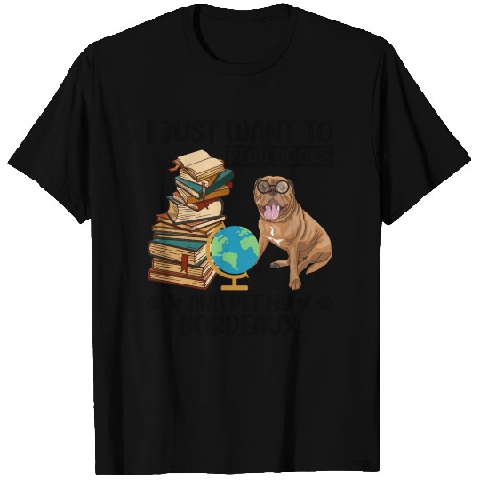 Just Want to Read Books & Pet My Bordeaux Mastiff T Shirts