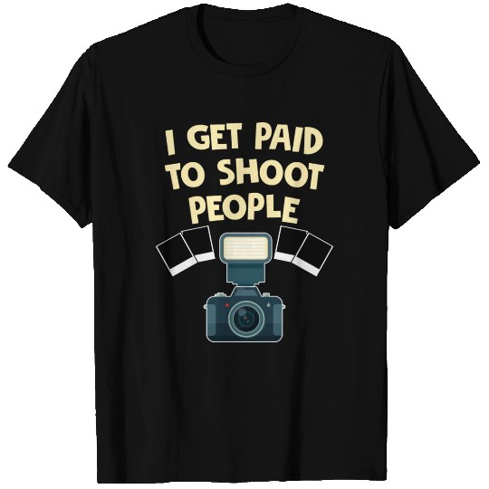 I Get Paid To Shoot People Funny Photography T Shirts
