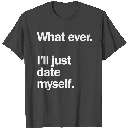 What Ever I Ll Just Date Myself Anti Valentine T Shirts