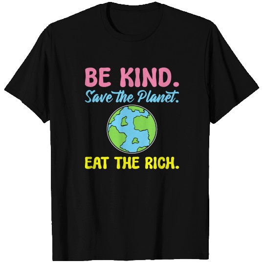 Be Kind Save The Planet Eat The Rich Ecologist T Shirts