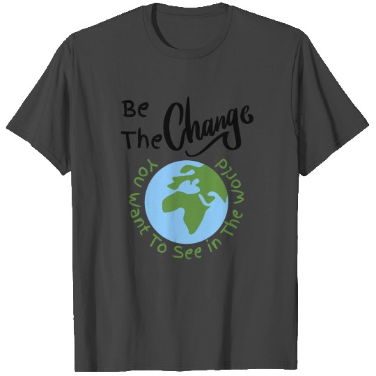 Be The Change You Want To See in The World T Shirts