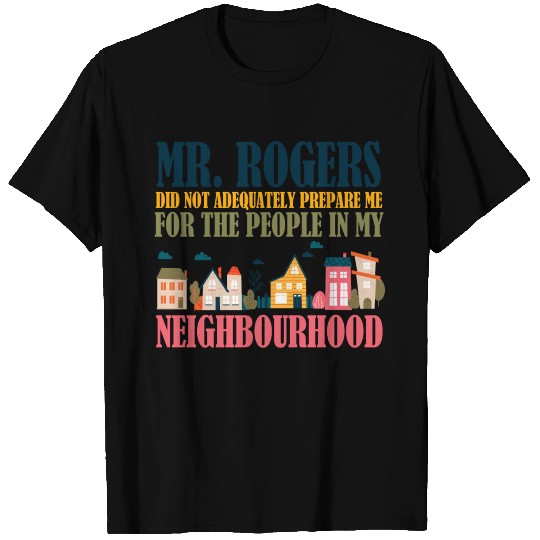 Mr Rogers Didn't Prepare Me In My Neighborhood T Shirts