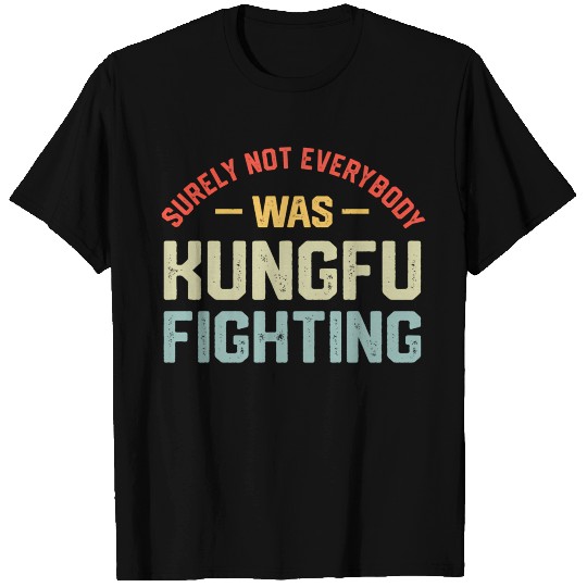 Surely Not Everybody Was Kungfu Fighting S T Shirts