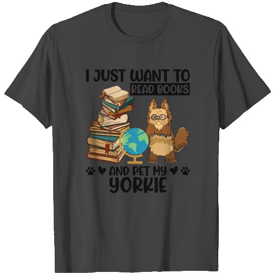 I Just Want to Read Books & Pet My Yorkie T Shirts