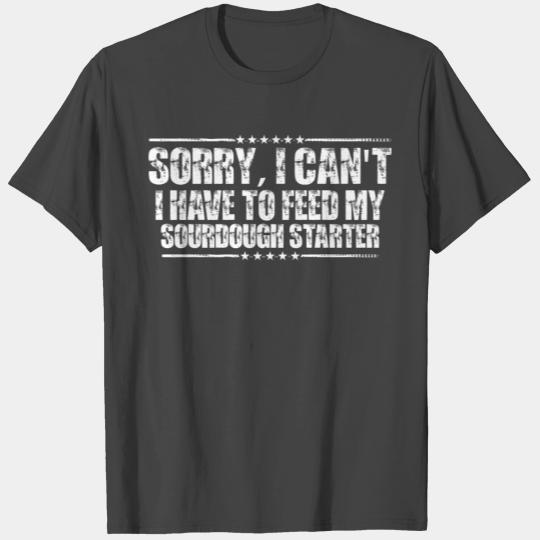 I Can't, I Have To Feed My Sourdough Starter 4 T Shirts