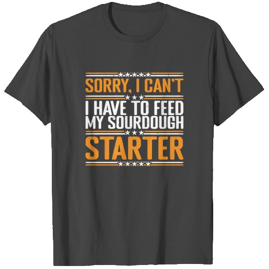 I Can't, I Have To Feed My Sourdough Starter 3 T Shirts