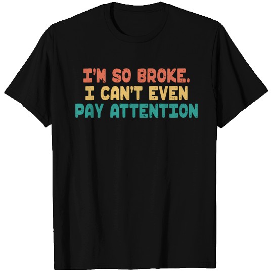 I'M So Broke I Can'T Even Pay Attention Saying T Shirts