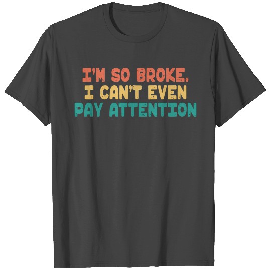 I'M So Broke I Can'T Even Pay Attention Saying T Shirts