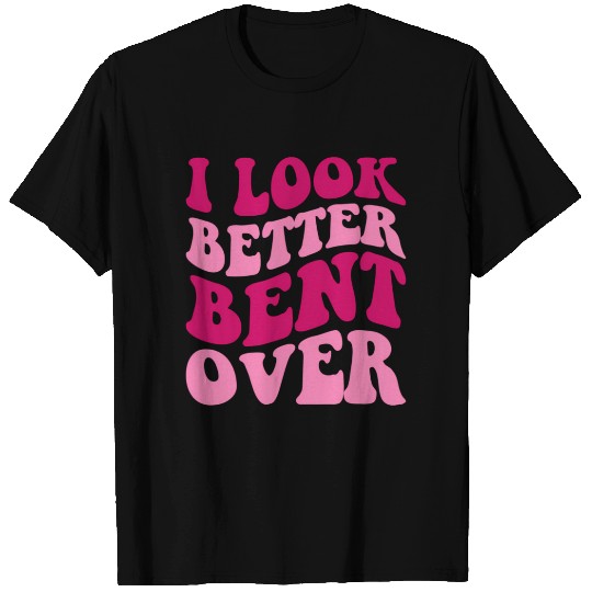 I Look Better Bent Over Wo Saying T Shirts