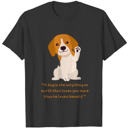 A dog is the only thing on earth that loves you T Shirts