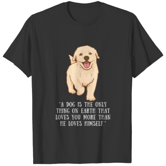 A dog is the only thing on earth that loves you T Shirts