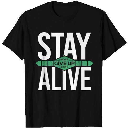 Stay alive never give up bruh! inspiration quote T Shirts