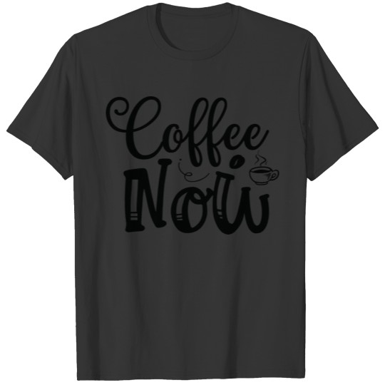 Coffee Now Coffee Lover Coffee Caffeine Lover For T Shirts