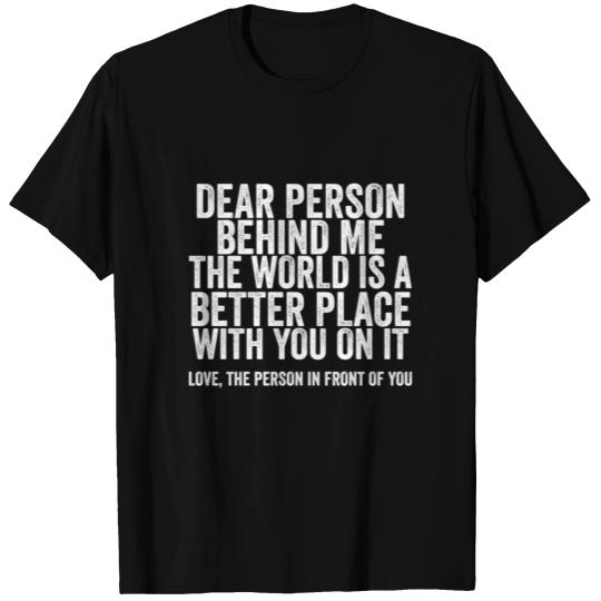 Dear Person Behind Me The World Is A Better Place T Shirts