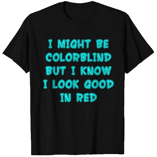 I Might Be Colorblind But I Know I Look Good In T Shirts