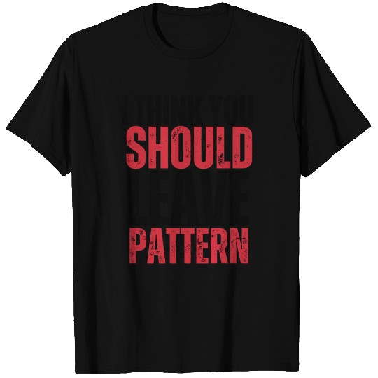 i think you should leave pattern T Shirts