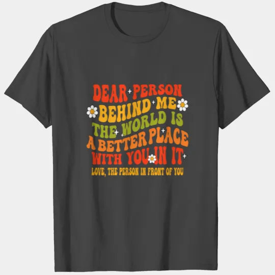 Dear Person Behind Me The World Is A Better Place T Shirts