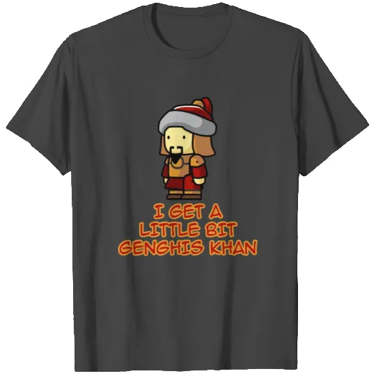 I Get A Little Bit Genghis Khan T Shirts