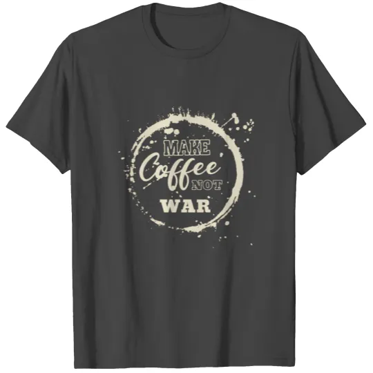 Make Coffee Not War For A Caffeine Coffee T Shirts