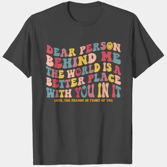 Dear Person Behind Me The World Is A Better Place T Shirts