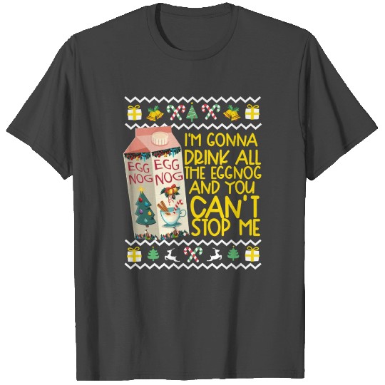 I m Gonna Drink All The Eggnog And You Can t Stop T Shirts