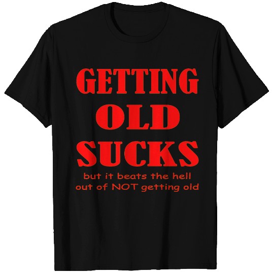 Getting Old Sucks But It Beats The Hell Out Of Not T Shirts