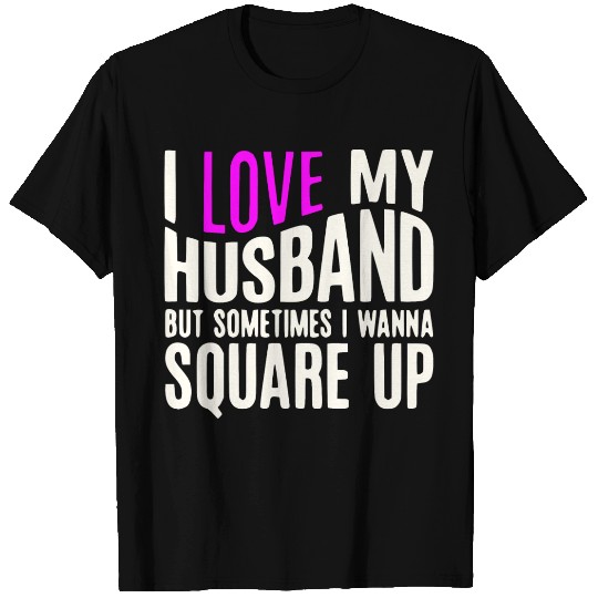I Love My Husband But Sometimes I Wanna Square Up T Shirts